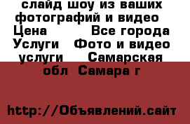 слайд-шоу из ваших фотографий и видео › Цена ­ 500 - Все города Услуги » Фото и видео услуги   . Самарская обл.,Самара г.
